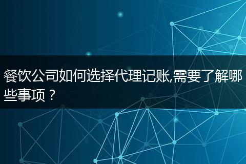 餐饮公司如何选择代理记账,需要了解哪些事项?