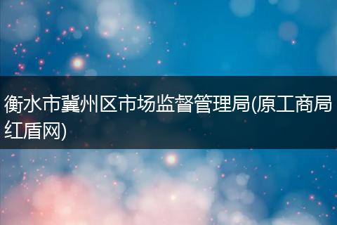 衡水市冀州区市场监督管理局(原工商局红盾网)