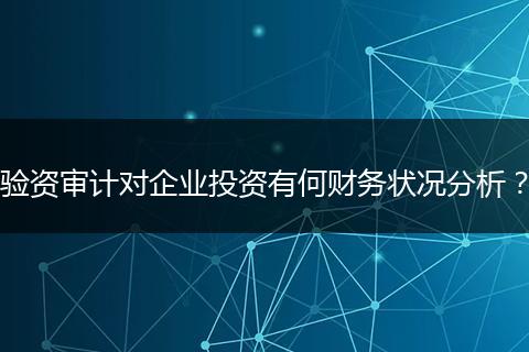 验资审计对企业投资有何财务状况分析？
