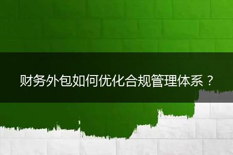 财务外包如何优化合规管理体系？