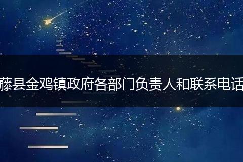 藤县金鸡镇政府各部门负责人和联系电话