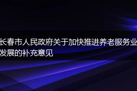 长春市人民政府关于加快推进养老服务业发展的补充意见