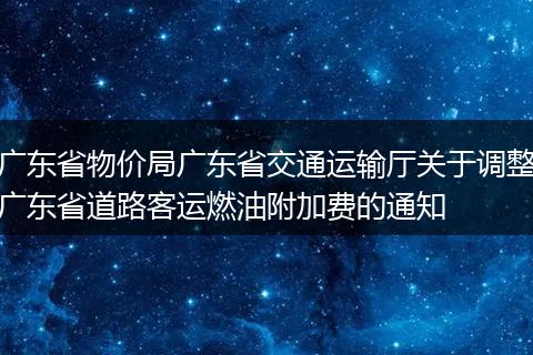 广东省物价局广东省交通运输厅关于调整广东省道路客运燃油附加费的通知