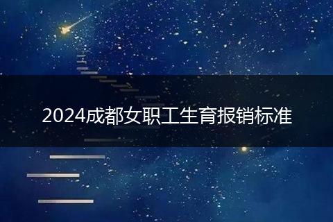 2024成都女职工生育报销标准