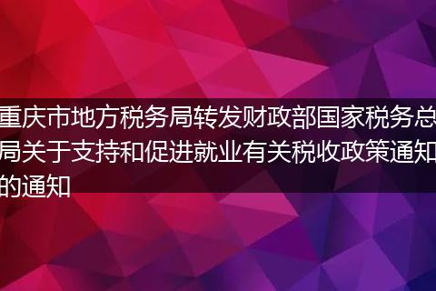 重庆市地方税务局转发财政部国家税务总局关于支持和促进就业有关税收政策通知的通知
