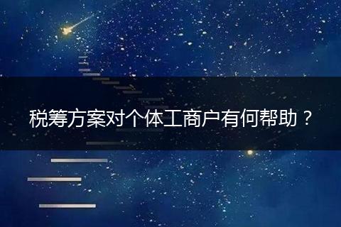 税筹方案对个体工商户有何帮助？