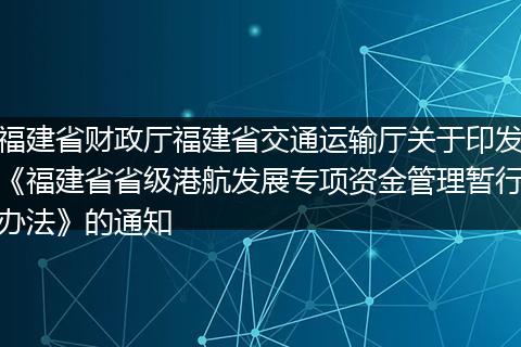 福建省财政厅福建省交通运输厅关于印发《福建省省级港航发展专项资金管理暂行办法》的通知