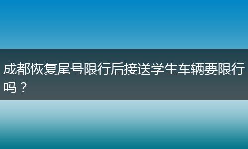 成都恢复尾号限行后接送学生车辆要限行吗？