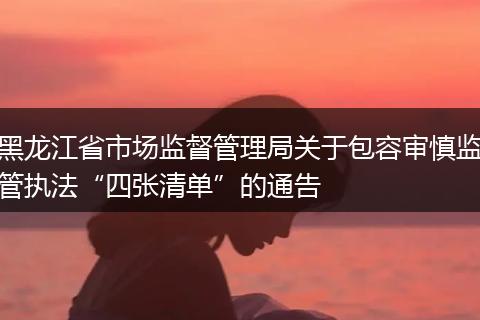 黑龙江省市场监督管理局关于包容审慎监管执法“四张清单”的通告