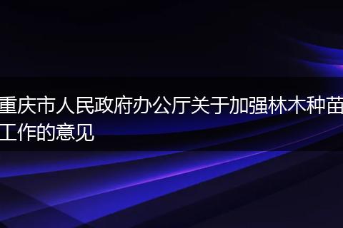重庆市人民政府办公厅关于加强林木种苗工作的意见