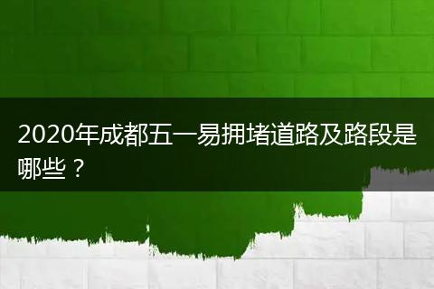 2020年成都五一易拥堵道路及路段是哪些？