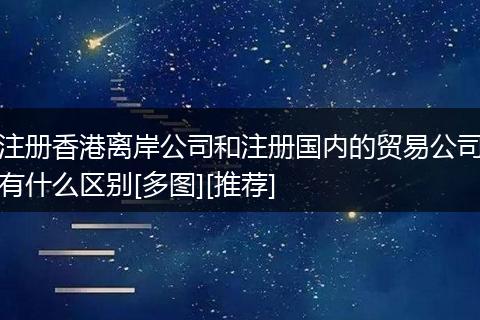 注册香港离岸公司和注册国内的贸易公司有什么区别[多图][推荐]