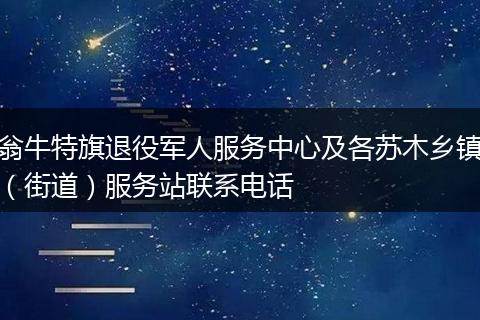 翁牛特旗退役军人服务中心及各苏木乡镇(街道)服务站联系电话