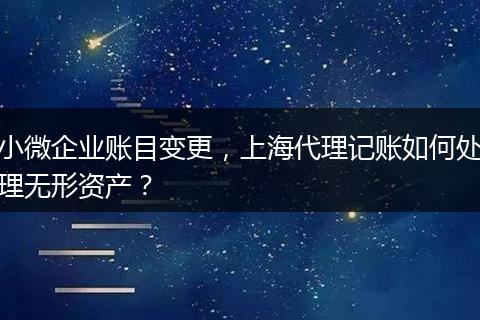 小微企业账目变更，上海代理记账如何处理无形资产？