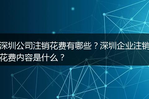 深圳公司注销花费有哪些？深圳企业注销花费内容是什么？