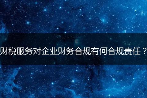 财税服务对企业财务合规有何合规责任？