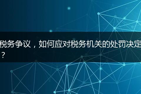 税务争议，如何应对税务机关的处罚决定？