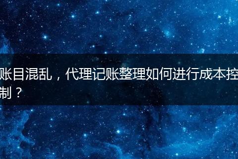 账目混乱，代理记账整理如何进行成本控制？