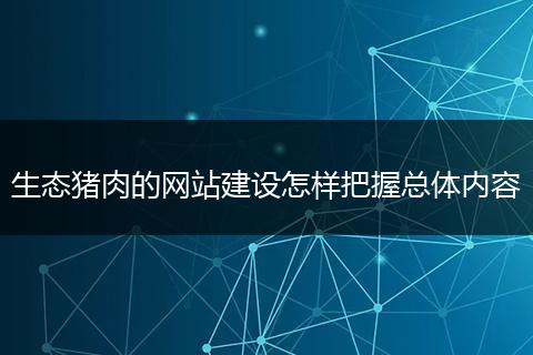 生态猪肉的网站建设怎样把握总体内容