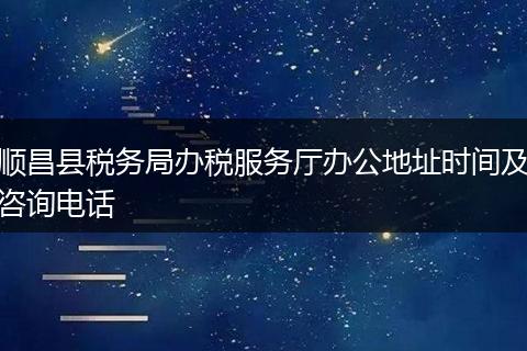 顺昌县税务局办税服务厅办公地址时间及咨询电话