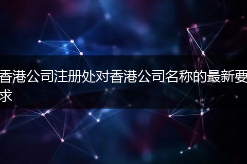 香港公司注册处对香港公司名称的最新要求