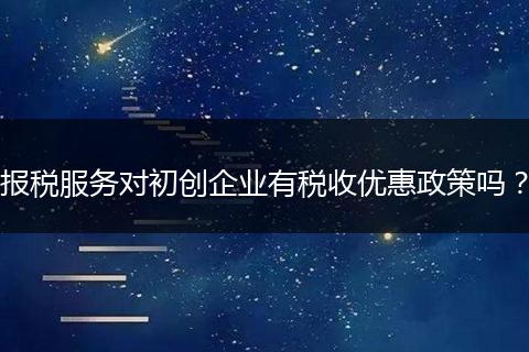 报税服务对初创企业有税收优惠政策吗？