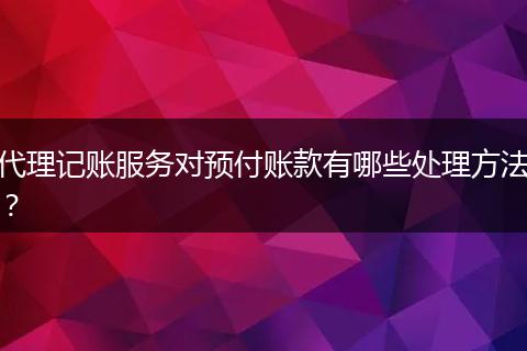 代理记账服务对预付账款有哪些处理方法？