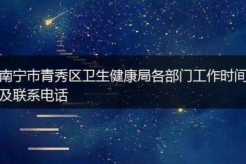 南宁市青秀区卫生健康局各部门工作时间及联系电话
