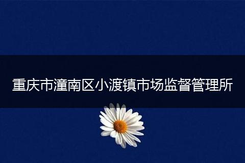 重庆市潼南区小渡镇市场监督管理所