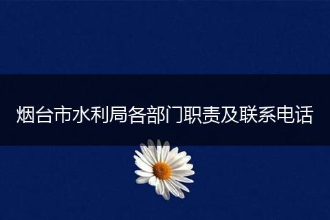 烟台市水利局各部门职责及联系电话