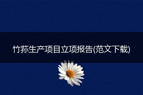竹荪生产项目立项报告(范文下载)