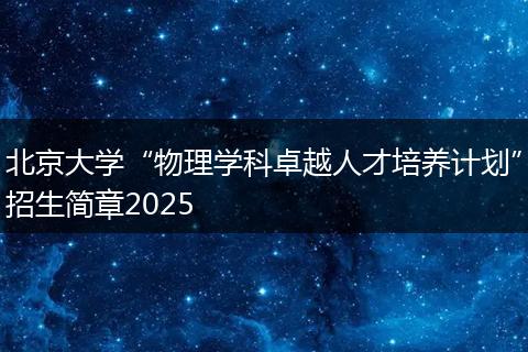 北京大学“物理学科卓越人才培养计划”招生简章2025