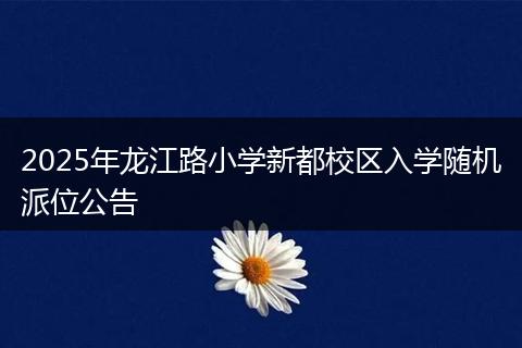 2025年龙江路小学新都校区入学随机派位公告