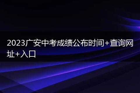 2023广安中考成绩公布时间+查询网址+入口