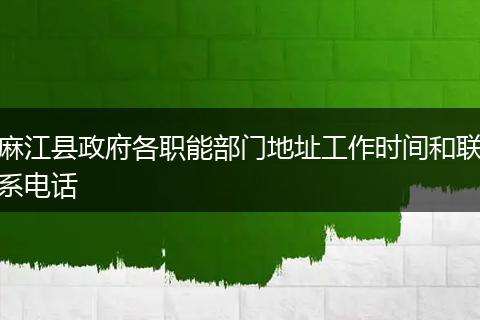 麻江县政府各职能部门地址工作时间和联系电话