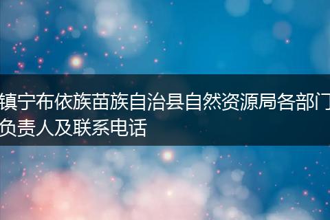 镇宁布依族苗族自治县自然资源局各部门负责人及联系电话