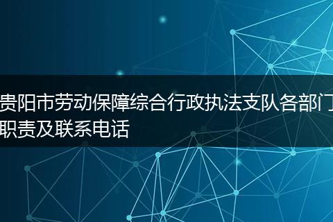贵阳市劳动保障综合行政执法支队各部门职责及联系电话