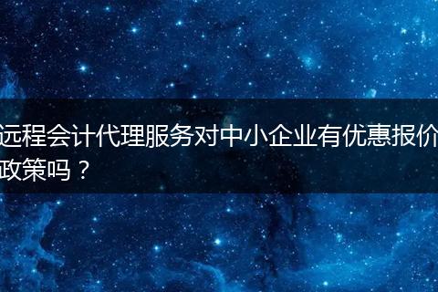 远程会计代理服务对中小企业有优惠报价政策吗？