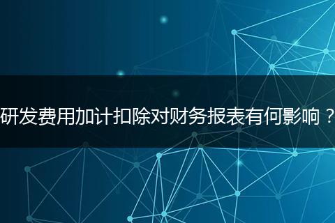 研发费用加计扣除对财务报表有何影响？