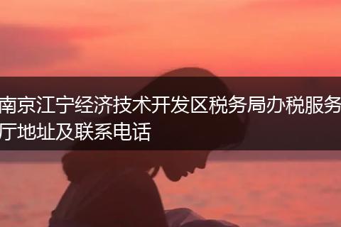 南京江宁经济技术开发区税务局办税服务厅地址及联系电话