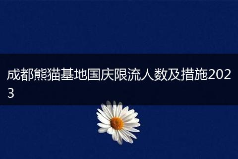成都熊猫基地国庆限流人数及措施2023