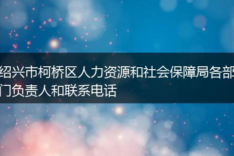 绍兴市柯桥区人力资源和社会保障局各部门负责人和联系电话
