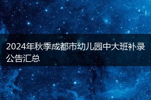 2024年秋季成都市幼儿园中大班补录公告汇总