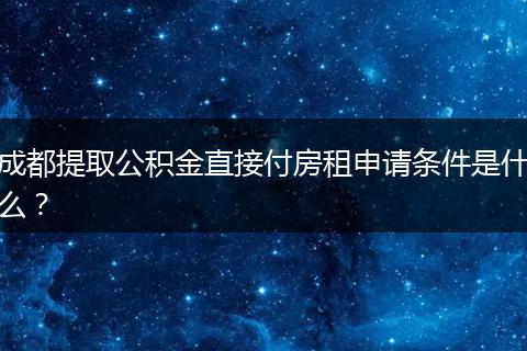 成都提取公积金直接付房租申请条件是什么？