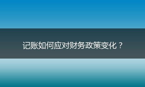 记账如何应对财务政策变化？