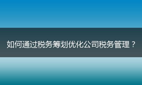 如何通过税务筹划优化公司税务管理?
