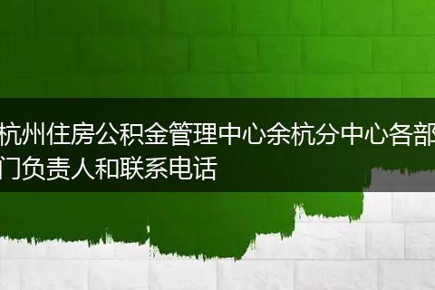 杭州住房公积金管理中心余杭分中心各部门负责人和联系电话