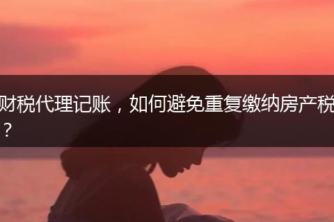 财税代理记账，如何避免重复缴纳房产税？