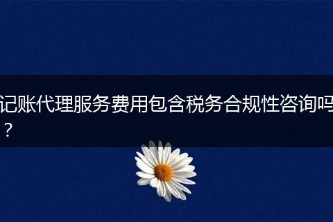 记账代理服务费用包含税务合规性咨询吗？