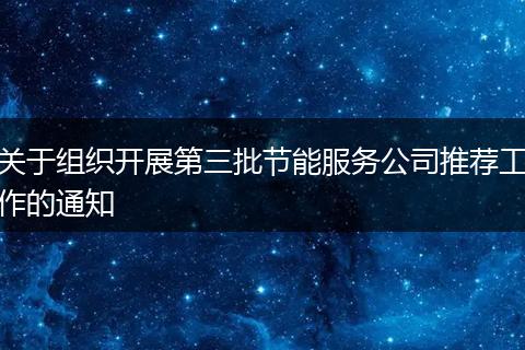 关于组织开展第三批节能服务公司推荐工作的通知